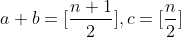 [tex]a+b=[\frac{n+1}{2}], c=[\frac{n}{2}][/tex]